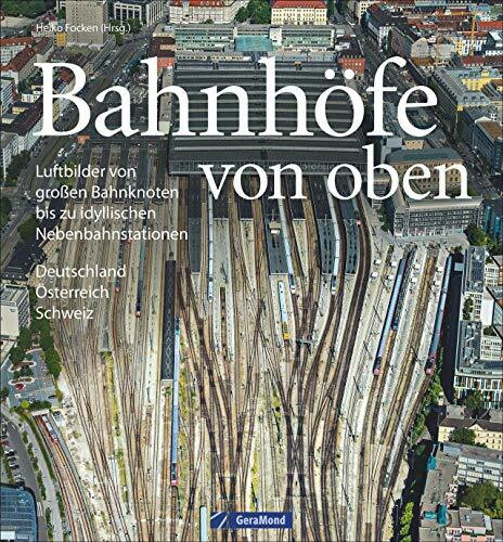 Bildband Eisenbahn in Deutschland von oben: Luftbilder Bahnhöfe, Luftbilder Bahnhöfe und Eisenbahnstrecken: Luftbilder von großen Bahnknoten bis zu idyllischen Nebenbahnstationen