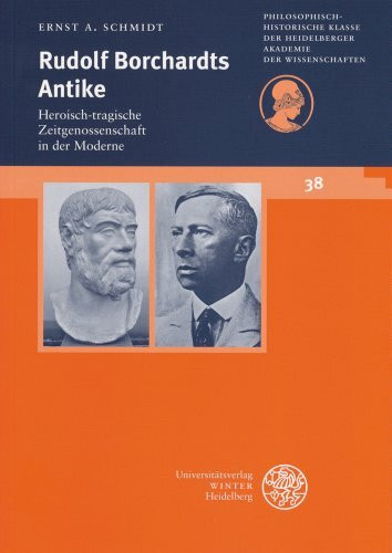 Rudolf Borchardts Antike: Heroisch-tragische Zeitgenossenschaft in der Moderne (Schriften der Philosophisch-historischen Klasse der Heidelberger Akademie der Wissenschaften, Band 38)