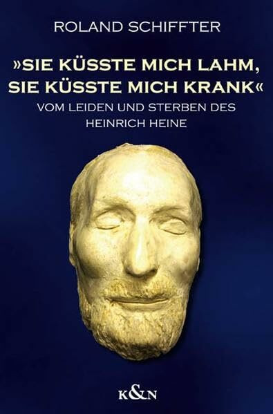 Sie küsste mich lahm, sie küsste mich krank: Vom leiden und sterben des Heinrich Heine