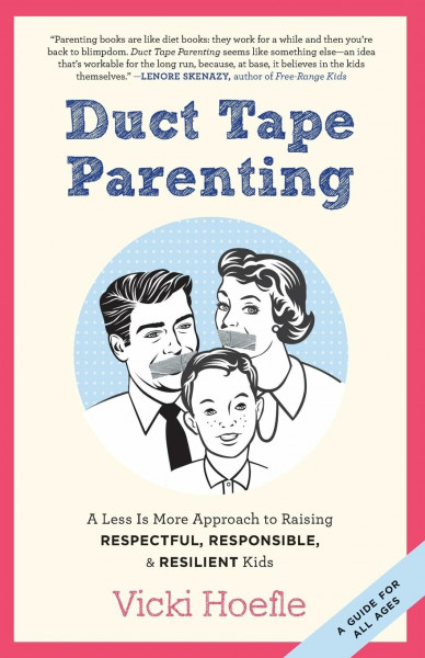 Duct Tape Parenting: A Less Is More Approach to Raising Respectful, Responsible, & Resilient Kids