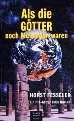 Als die Götter noch Menschen waren: Ein Prä-Astronautik Roman