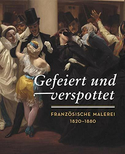Gefeiert und verspottet: Französische Malerei 1820-1880: Französische Malerei 1820-1880. Katalog zur Ausstellung im Kunsthaus Zürich, 2017/2018