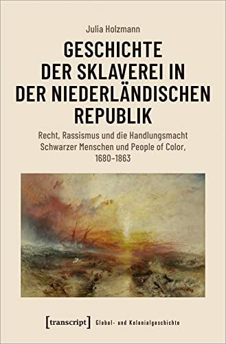 Geschichte der Sklaverei in der niederländischen Republik: Recht, Rassismus und die Handlungsmacht Schwarzer Menschen und People of Color, 1680-1863 (Global- und Kolonialgeschichte)