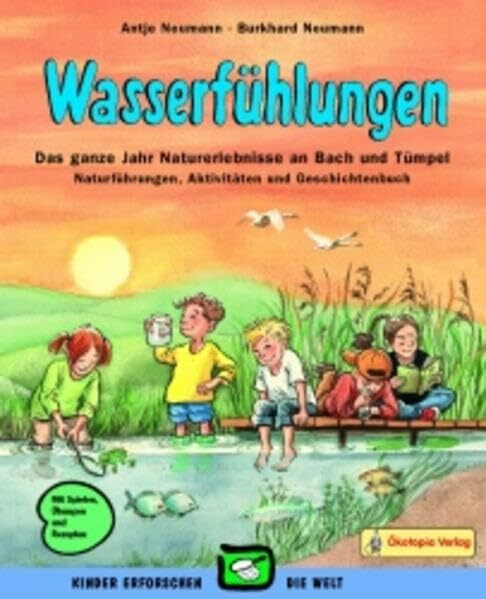 Wasserfühlungen: Das ganze Jahr Naturerlebnisse an Bach und Tümpel - Naturführungen, Aktivitäten und Geschichtenbuch (Kinder erforschen die Welt)