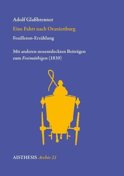 Eine Fahrt nach Oranienburg: Feuilleton-Erzählung. Mit anderen neuentdeckten Beiträgen zum Freimüthigen (1839) (Aisthesis Archiv)
