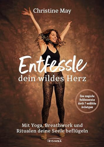 Entfessle dein wildes Herz: Mit Yoga, Breathwork und Ritualen deine Seele beflügeln - Eine magische Heldinnenreise durch 7 weibliche Archetypen von einer der bekanntesten Yogalehrerinnen