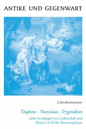 Antike und Gegenwart / Lehrerkommentar: Lateinische Texte zur Erschließung europäischer Kultur / zu Daphne – Narcissus – Pygmalion