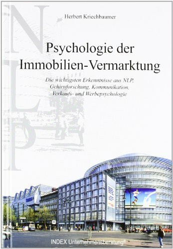 Psychologie der Immobilien-Vermarktung. Die wichtigsten Erkenntnisse aus NLP, Gehirnforschung, Kommunikation, Verkaufs- und Werbepsychologie.