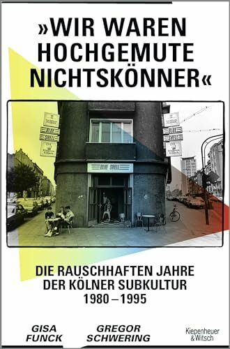 »Wir waren hochgemute Nichtskönner«: Die rauschhaften Jahre der Kölner Subkultur 1980–1995