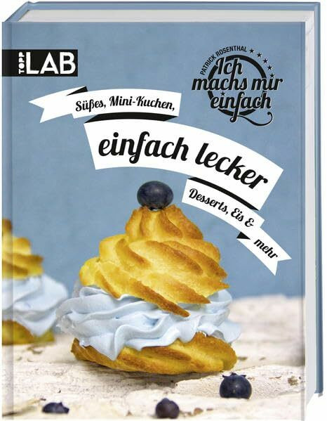 Ich machs mir einfach - einfach lecker: Süßes, Mini-Kuchen, Desserts, Eis & mehr