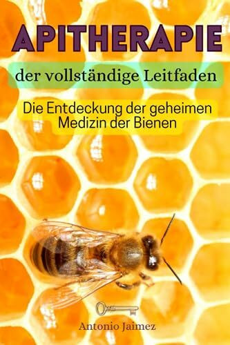 APITHERAPIE, der vollständige Leitfaden: Die Entdeckung der geheimen Medizin der Bienen (bienenhaltung, imkerei, imker buch, imkern, Band 1)