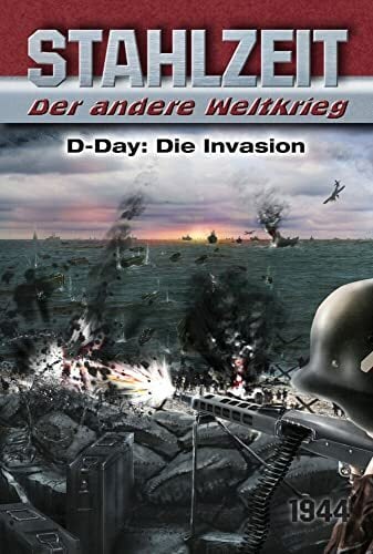 Stahlzeit, Band 3: "D-Day: Die Invasion": Der andere Weltkrieg Stahlzeit, Band 3: "D-Day: Die Invasion": Der andere Weltkrieg
