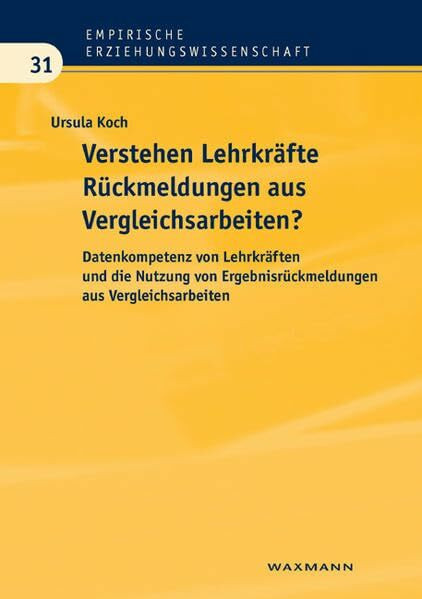 Verstehen Lehrkräfte Rückmeldungen aus Vergleichsarbeiten: Datenkompetenz von Lehrkräften und die Nutzung von Ergebnisrückmeldungen aus Vergleichsarbeiten (Empirische Erziehungswissenschaft)