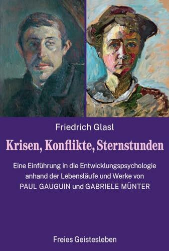 Krisen, Konflikte, Sternstunden: Eine Einführung in die Entwicklungspsychologie anhand der Lebensläufe und Werke von Paul Gauguin und Gabriele Münter