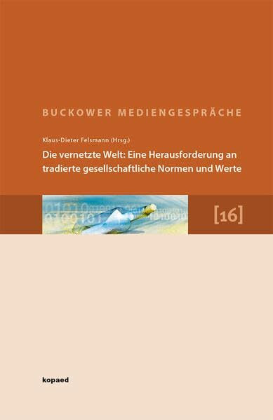Die vernetzte Welt: Eine Herausforderung an tradierte gesellschaftliche Normen und Werte: 16. Buckower Mediengespräche. Erweiterte Dokumentation 2012