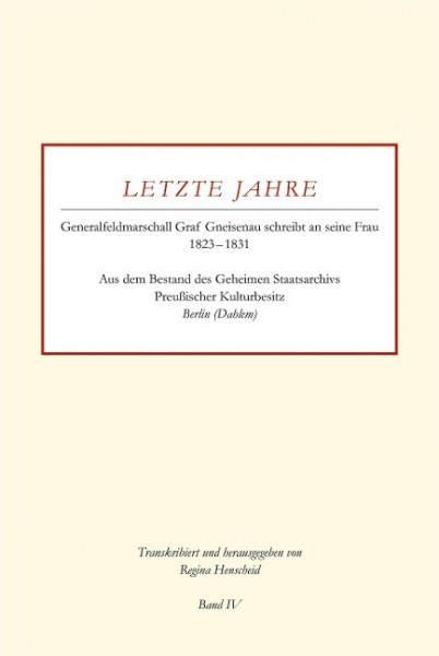 Letzte Jahre / Generalfeldmarschall Graf Gneisenau schreibt an seine Frau 1823 - 1831 Band IV