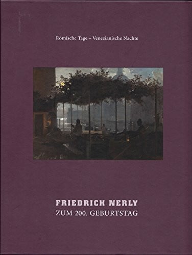 Friedrich Nerly: Zum 200. Geburtstag. Römische Tage - Venezianische Nächte