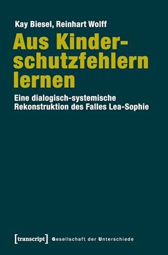 Aus Kinderschutzfehlern lernen: Eine dialogisch-systemische Rekonstruktion des Falles Lea-Sophie (Gesellschaft der Unterschiede)