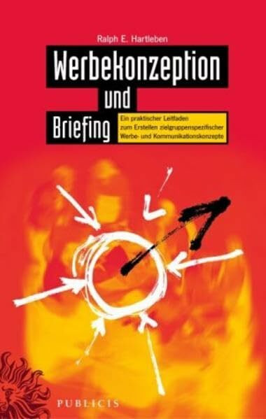 Werbekonzeption und Briefing. Ein praktischer Leitfaden zum Erstellen zielgruppenspezifischer Werbe- und Kommunikationskonzepte