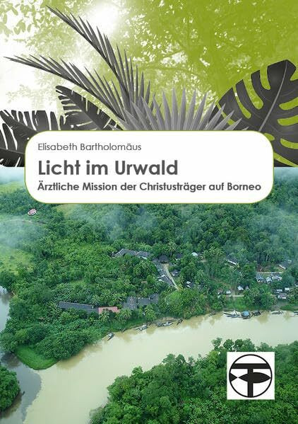 Licht im Urwald: Ärztliche Mission der Christusträger auf Borneo
