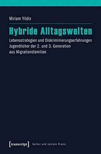 Hybride Alltagswelten: Lebensstrategien und Diskriminierungserfahrungen Jugendlicher der 2. und 3. Generation aus Migrationsfamilien (Kultur und soziale Praxis)