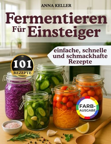 Fermentieren für Einsteiger: 101 einfache & schnelle Rezepte – voller Geschmack, Erinnerung & natürlicher Gesundheit. Für alle mit wenig Zeit – ganz wie bei Oma