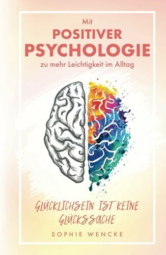 Glücklichsein ist keine Glückssache: Mit Positiver Psychologie zu mehr Leichtigkeit im Alltag Glücklichsein ist keine Glückssache: Mit Positiver Psychologie zu mehr Leichtigkeit im Alltag