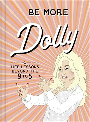 Be More Dolly: Dolly Parton Life Lessons Beyond the 9 to 5