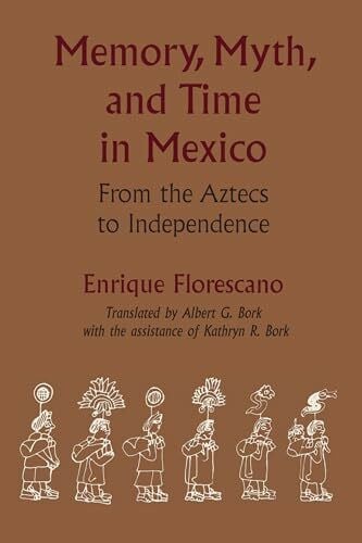 Memory, Myth, and Time in Mexico: From the Aztecs to Independence (Translations from Latin America)