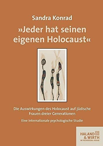 "Jeder hat seinen eigenen Holocaust": Die Auswirkungen des Holocaust auf jüdische Frauen dreier Generationen Eine internationale, psychologische... "Jeder hat seinen eigenen Holocaust": Die Auswirkungen des Holocaust auf jüdische Frauen dreier Generationen Eine internationale, psychologische Studie