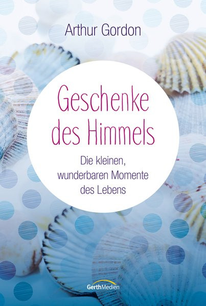 Geschenke des Himmels: Die kleinen, wunderbaren Momente des Lebens