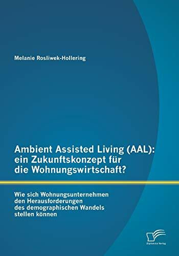 Ambient Assisted Living (Aal): ein Zukunftskonzept für die Wohnungswirtschaft?: Wie Sich Wohnungsunternehmen Den Herausforderungen Des Demographischen Wandels Stellen Können