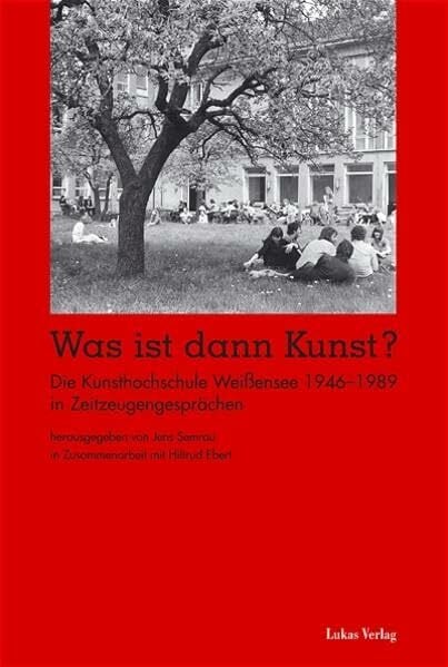 Was ist dann Kunst?: Die Kunsthochschule Weißensee 1946–1989 in Zeitzeugengesprächen und im Protokoll des Zeitzeugensymposiums 1999