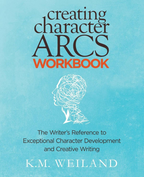 Creating Character Arcs Workbook: The Writer's Reference to Exceptional Character Development and Creative Writing (Helping Writers Become Authors, Band 10)