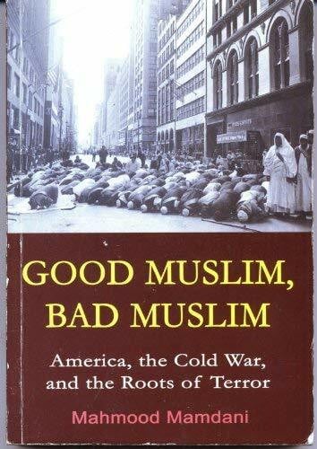GOOD MUSLIM, BAD MUSLIM : AMERICA, THE COLD WAR, AND THE ROOTS OF TERROR