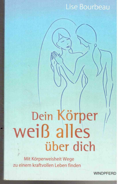 Dein Körper weiß alles über Dich: Mit Körperweisheit Wege zu einem kraftvollen Leben finden
