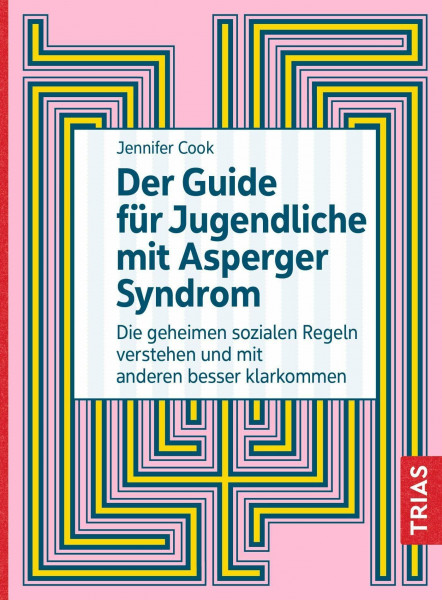 Der Guide für Jugendliche mit Asperger-Syndrom: Die geheimen sozialen Regeln verstehen und mit anderen besser klarkommen