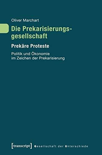 Die Prekarisierungsgesellschaft I: Prekäre Proteste. Politik und Ökonomie im Zeichen der Prekarisierung (Gesellschaft der Unterschiede)