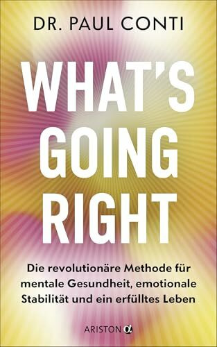 What’s Going Right: Die revolutionäre Methode für mentale Gesundheit, emotionale Stabilität und ein erfülltes Leben - Der Star-Psychiater: Lady Gaga, Kim Kardashian & Tommy Hilfiger vertrauen ihm