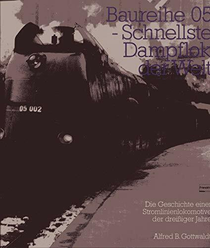 Baureihe 05. Schnellste Dampflok der Welt. Die Geschichte einer Stromlinienlokomotive der dreißiger Jahre