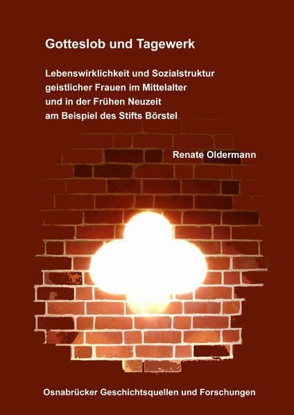 Gotteslob und Tagewerk. Lebenswirklichkeit und Sozialstruktur geistlicher Frauen im Mittelalter und in der Frühen Neuzeit am Beispiel des Stifts Börstel (Osnabrücker Geschichtsquellen und Forschungen)