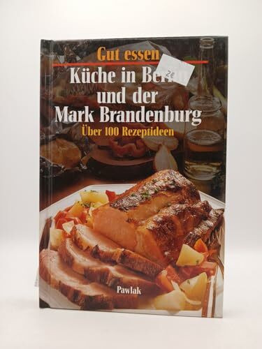 Gut essen - Küche in Berlin und der Mark-Brandenburg. Über 100 Rezeptideen
