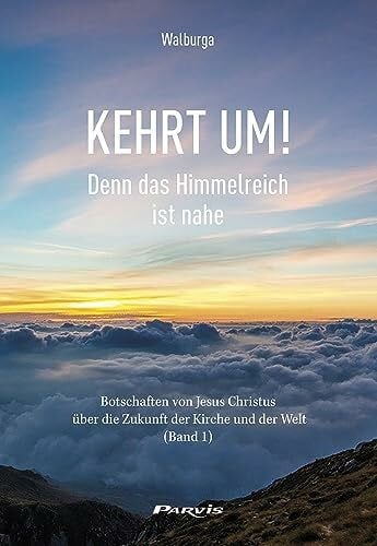 Kehrt um! Denn das Himmelreich ist nahe: Botschaften von Jesus Christus über die Zukunft der Kirche und der Welt (Band 1)