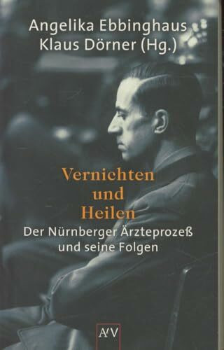 Vernichten und Heilen: Der Nürnberger Ärzteprozeß und seine Folgen: Der Nürnberger Ärzteprozeß und seine Folgen. Mit Anmerk., Personen- u. Sachreg.