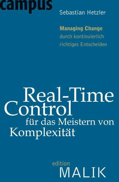 Real-Time-Control für das Meistern von Komplexität: Managing Change durch kontinuierlich richtiges Entscheiden (editionMALIK)