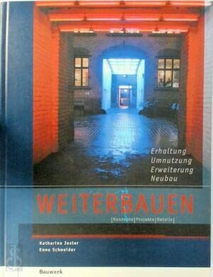 Weiterbauen: Erhaltung - Umnutzung - Erweiterung - Neubau. Konzepte, Projekte, Details
