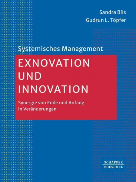Exnovation und Innovation: Synergie von Ende und Anfang in Veränderungen (Systemisches Management)