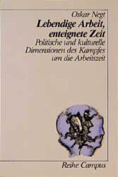 Lebendige Arbeit, enteignete Zeit: Politische und kulturelle Dimensionen des Kampfes um die Arbeitszeit (Reihe Campus)