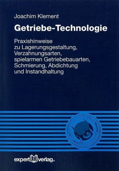 Getriebe-Technologie: Praxishinweise zu Lagerungsgestaltung, Verzahnungsarten, spielarmen Getriebebauarten, Schmierung, Abdichtung und Instandhaltung