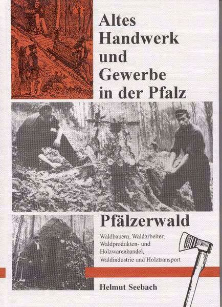Pfälzerwald. Waldbauern, Waldarbeiter, Waldprodukten- und Holzwarenhandel, Waldindustrie und Holztransport. Altes Handwerk und Gewerbe in der Pfalz. Band 3.